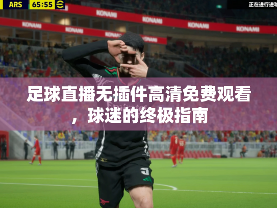 足球直播无插件高清免费观看，球迷的终极指南