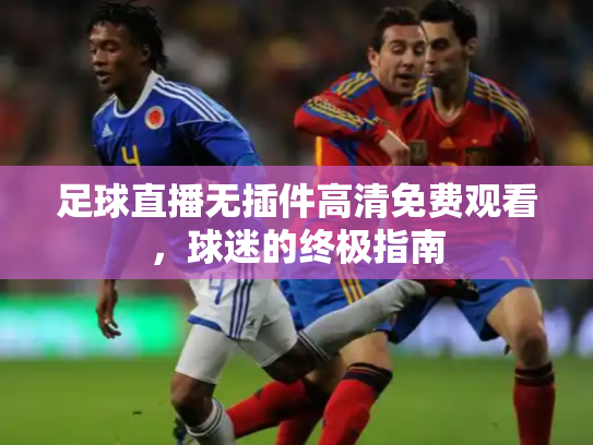足球直播无插件高清免费观看，球迷的终极指南
