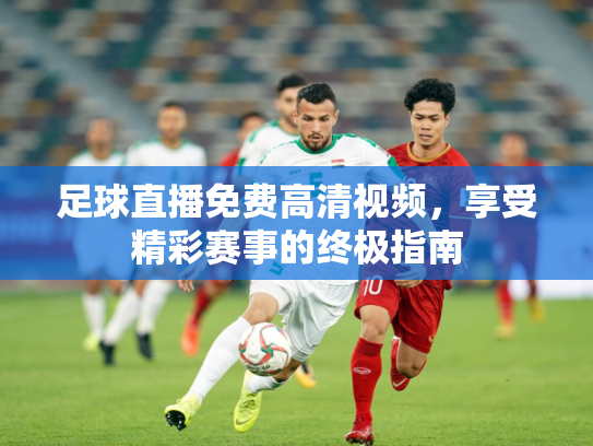 足球直播免费高清视频，享受精彩赛事的终极指南