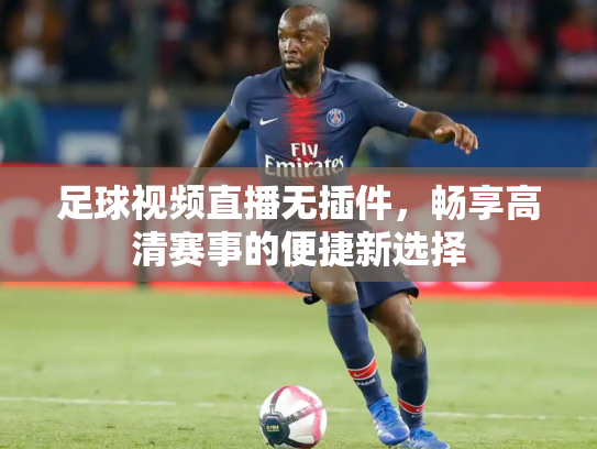 足球视频直播无插件，畅享高清赛事的便捷新选择