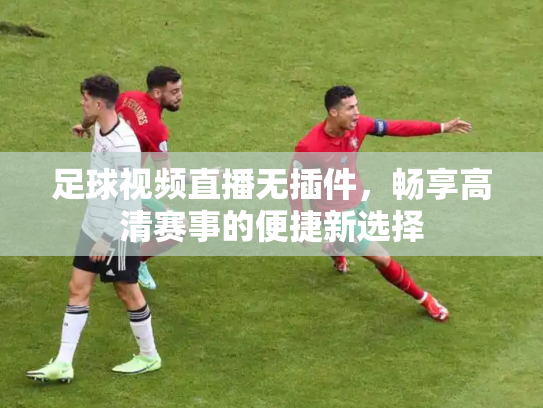 足球视频直播无插件，畅享高清赛事的便捷新选择