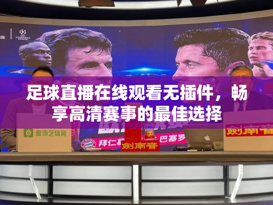 足球直播在线观看无插件，畅享高清赛事的最佳选择