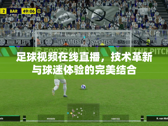 足球视频在线直播，技术革新与球迷体验的完美结合
