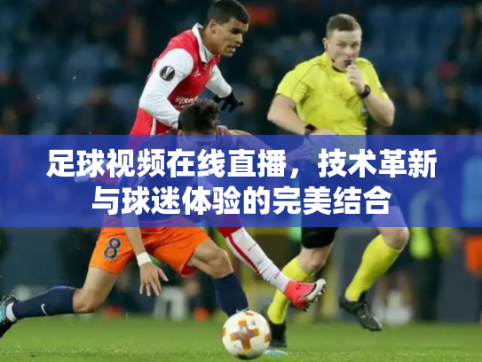 足球视频在线直播，技术革新与球迷体验的完美结合