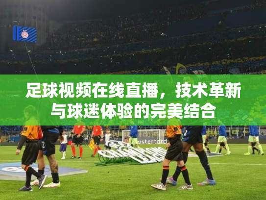 足球视频在线直播，技术革新与球迷体验的完美结合