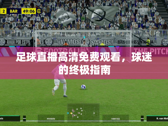 足球直播高清免费观看，球迷的终极指南