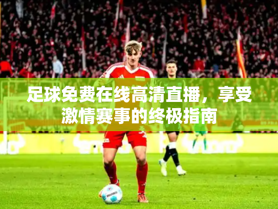 足球免费在线高清直播，享受激情赛事的终极指南