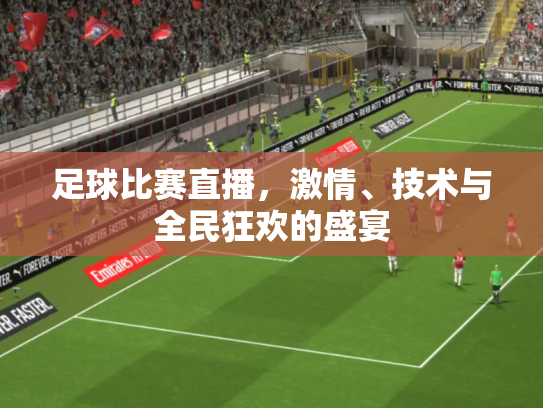 足球比赛直播，激情、技术与全民狂欢的盛宴