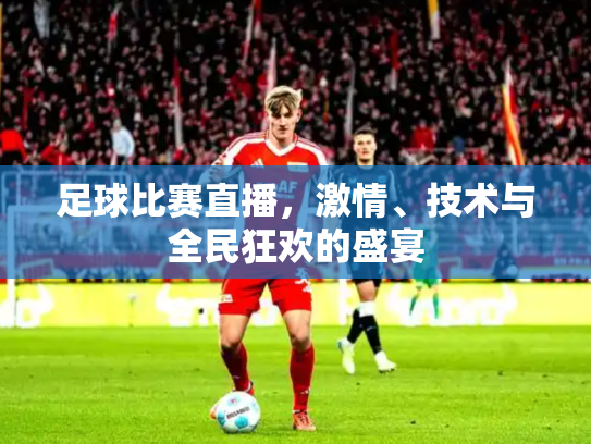 足球比赛直播，激情、技术与全民狂欢的盛宴