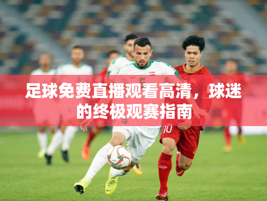 足球免费直播观看高清，球迷的终极观赛指南