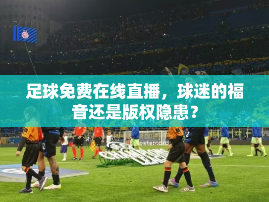 足球免费在线直播，球迷的福音还是版权隐患？