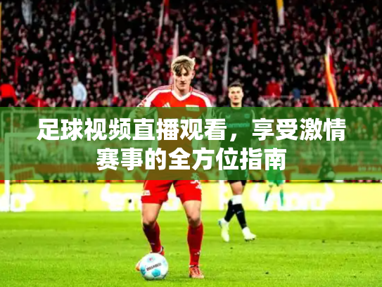 足球视频直播观看，享受激情赛事的全方位指南