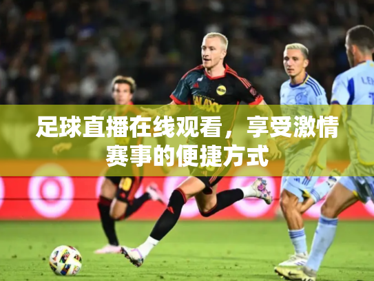 足球直播在线观看，享受激情赛事的便捷方式