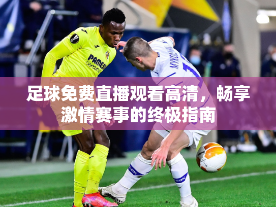 足球免费直播观看高清，畅享激情赛事的终极指南