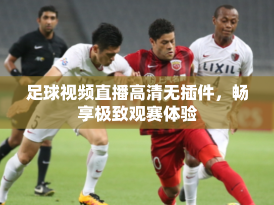足球视频直播高清无插件，畅享极致观赛体验