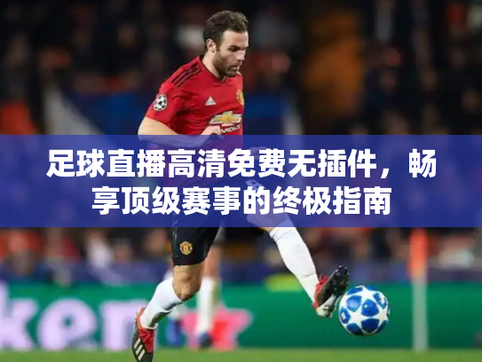足球直播高清免费无插件，畅享顶级赛事的终极指南