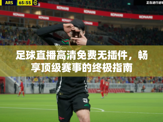 足球直播高清免费无插件，畅享顶级赛事的终极指南