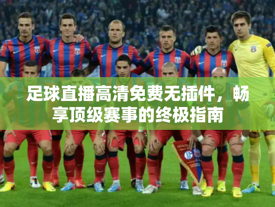 足球直播高清免费无插件，畅享顶级赛事的终极指南