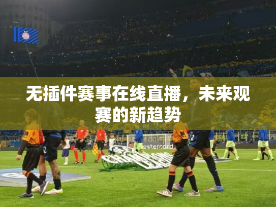 无插件赛事在线直播，未来观赛的新趋势