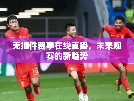 无插件赛事在线直播，未来观赛的新趋势