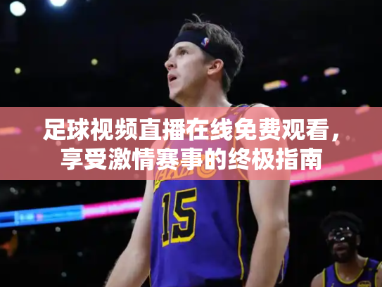 足球视频直播在线免费观看，享受激情赛事的终极指南
