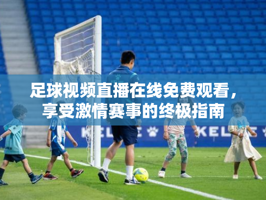 足球视频直播在线免费观看，享受激情赛事的终极指南
