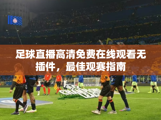 足球直播高清免费在线观看无插件，最佳观赛指南