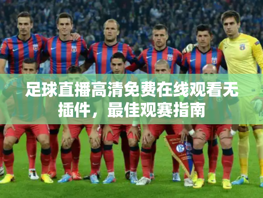 足球直播高清免费在线观看无插件，最佳观赛指南
