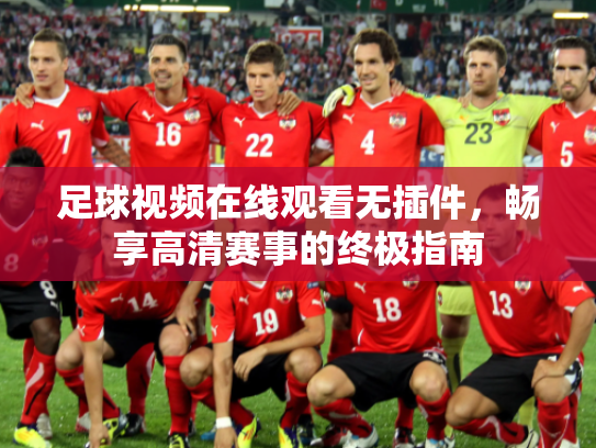 足球视频在线观看无插件，畅享高清赛事的终极指南