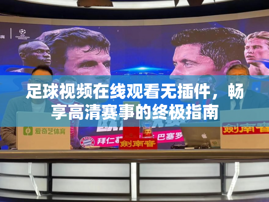 足球视频在线观看无插件，畅享高清赛事的终极指南