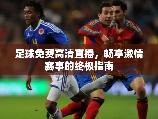 足球免费高清直播，畅享激情赛事的终极指南