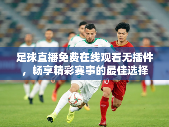 足球直播免费在线观看无插件，畅享精彩赛事的最佳选择
