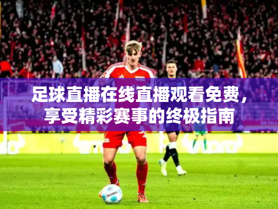 足球直播在线直播观看免费，享受精彩赛事的终极指南