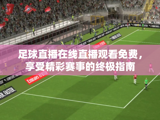 足球直播在线直播观看免费，享受精彩赛事的终极指南
