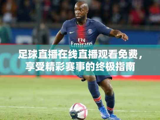 足球直播在线直播观看免费，享受精彩赛事的终极指南