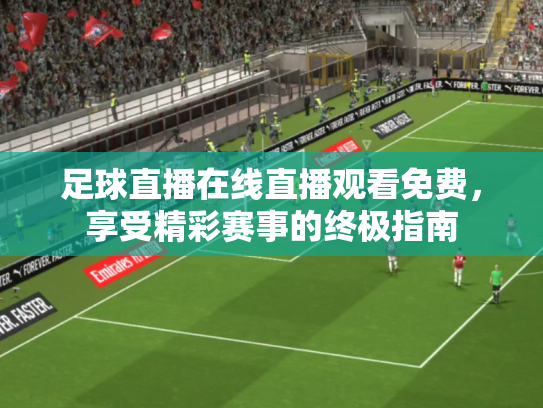 足球直播在线直播观看免费，享受精彩赛事的终极指南