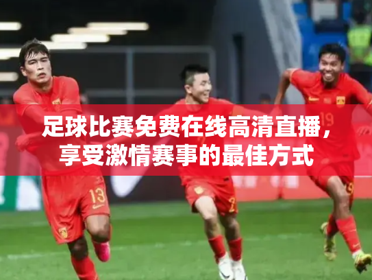 足球比赛免费在线高清直播，享受激情赛事的最佳方式