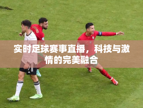 实时足球赛事直播，科技与激情的完美融合