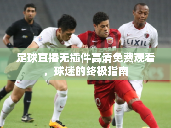 足球直播无插件高清免费观看，球迷的终极指南