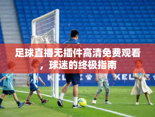 足球直播无插件高清免费观看，球迷的终极指南