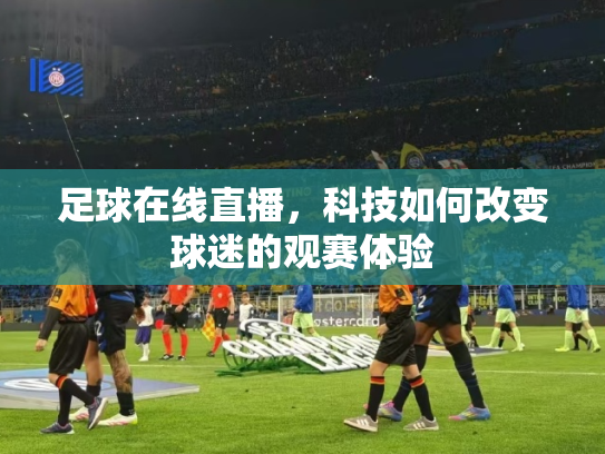 足球在线直播，科技如何改变球迷的观赛体验