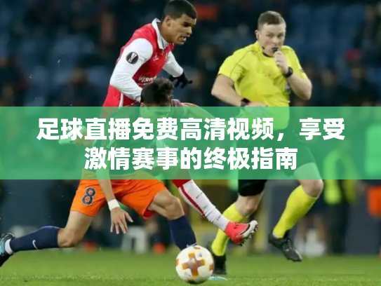 足球直播免费高清视频，享受激情赛事的终极指南