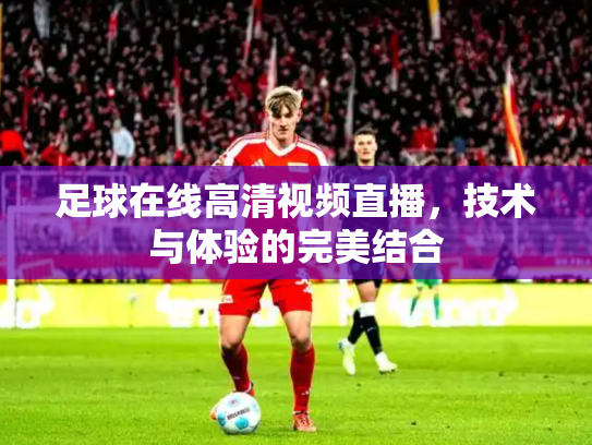 足球在线高清视频直播，技术与体验的完美结合