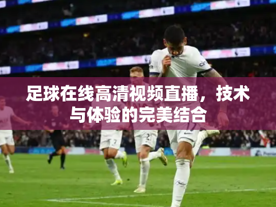 足球在线高清视频直播，技术与体验的完美结合