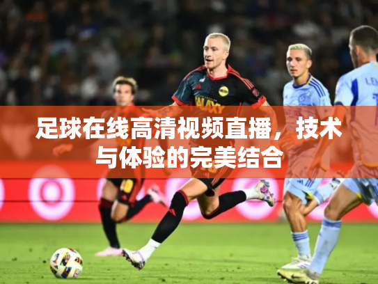 足球在线高清视频直播，技术与体验的完美结合