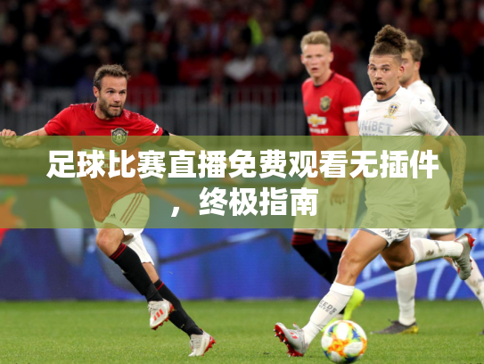 足球比赛直播免费观看无插件，终极指南