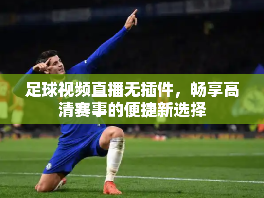 足球视频直播无插件，畅享高清赛事的便捷新选择