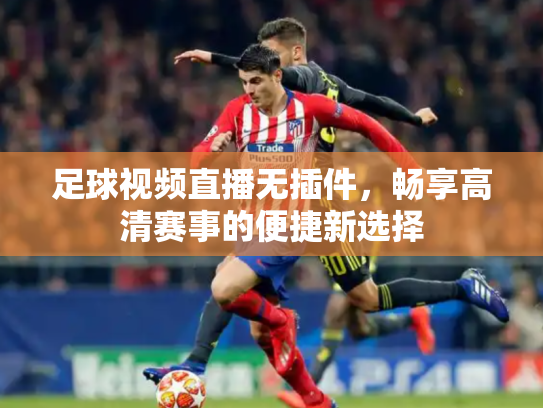 足球视频直播无插件，畅享高清赛事的便捷新选择