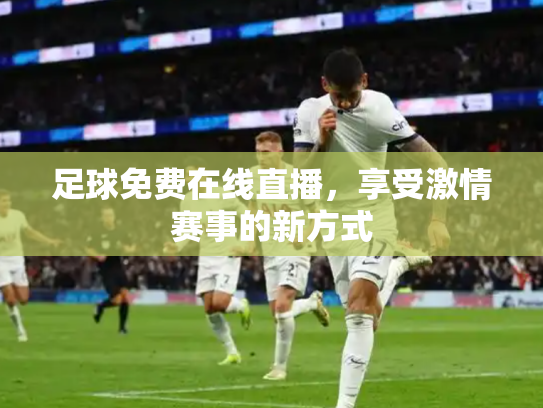 足球免费在线直播，享受激情赛事的新方式
