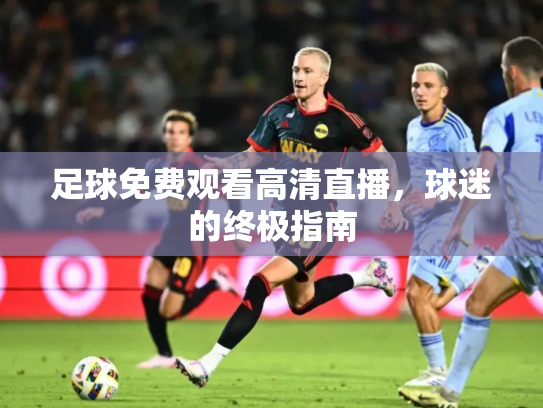足球免费观看高清直播，球迷的终极指南